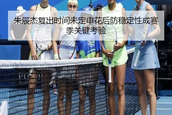朱辰杰复出时间未定申花后防稳定性成赛季关键考验